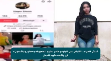 خدش الحياء.. القبض على البلوجر هاجر سليم المعروفة بـ«هاجر وجاكسون» في واقعة مثيرة للجدل